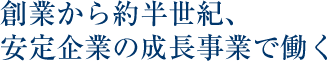 創業から約半世紀、安定企業の成長事業で働く