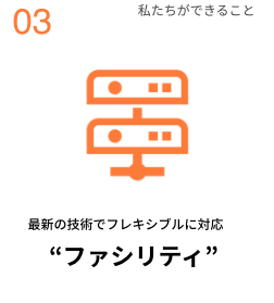 最新の技術でフレキシブルに対応 ファシリティ